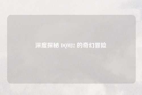 深度探秘 DQMJ2 的奇幻冒险