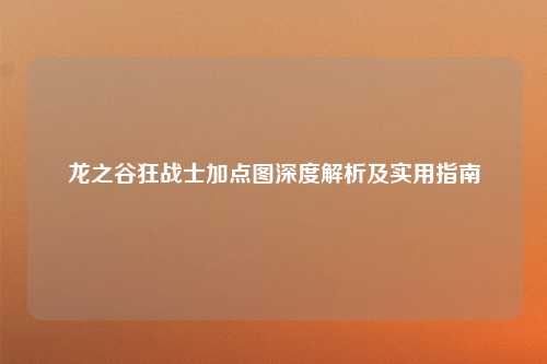 龙之谷狂战士加点图深度解析及实用指南