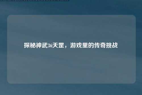 探秘神武36天罡，游戏里的传奇挑战