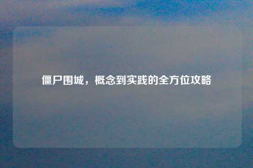 僵尸围城，概念到实践的全方位攻略