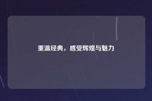重温经典，感受辉煌与魅力
