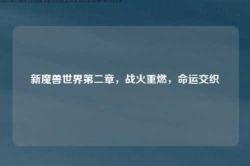 新魔兽世界第二章，战火重燃，命运交织