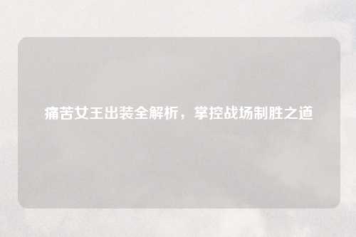 痛苦女王出装全解析，掌控战场制胜之道