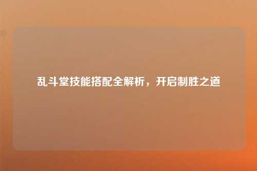 乱斗堂技能搭配全解析，开启制胜之道