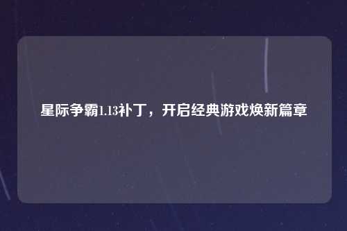 星际争霸1.13补丁，开启经典游戏焕新篇章