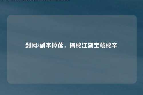 剑网3副本掉落，揭秘江湖宝藏秘辛