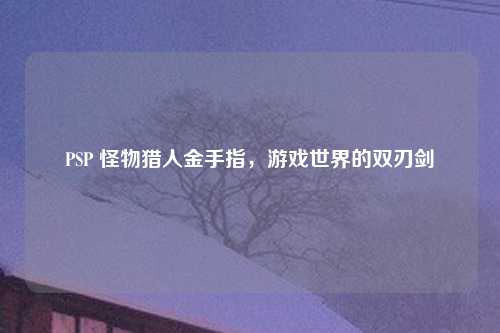 PSP 怪物猎人金手指，游戏世界的双刃剑