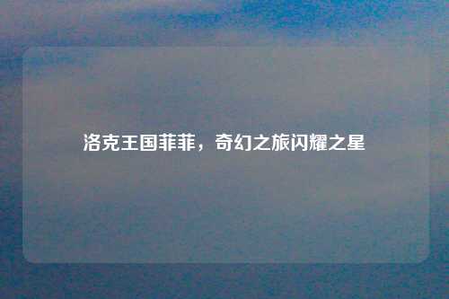 洛克王国菲菲，奇幻之旅闪耀之星
