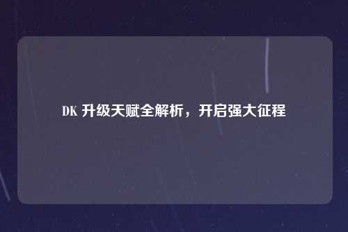 DK 升级天赋全解析，开启强大征程