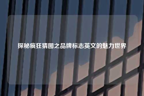 探秘疯狂猜图之品牌标志英文的魅力世界