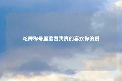 炫舞称号里藏着我真的喜欢你的爱