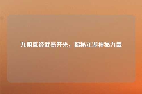九阴真经武器开光，揭秘江湖神秘力量