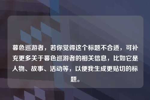暮色巡游者，若你觉得这个标题不合适，可补充更多关于暮色巡游者的相关信息，比如它是人物、故事、活动等，以便我生成更贴切的标题。