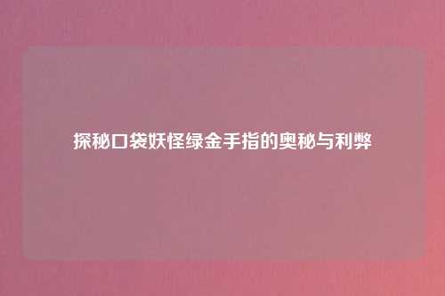 探秘口袋妖怪绿金手指的奥秘与利弊