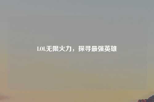LOL无限火力，探寻最强英雄