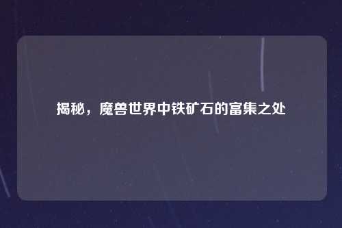 揭秘，魔兽世界中铁矿石的富集之处