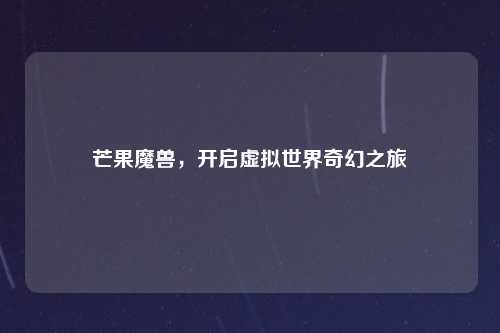 芒果魔兽，开启虚拟世界奇幻之旅