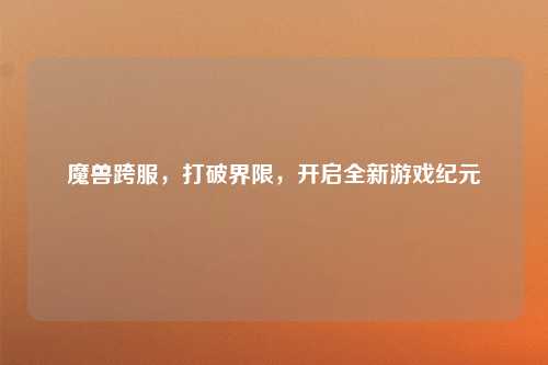 魔兽跨服，打破界限，开启全新游戏纪元