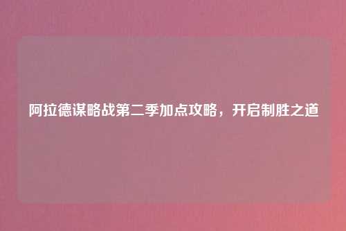 阿拉德谋略战第二季加点攻略，开启制胜之道
