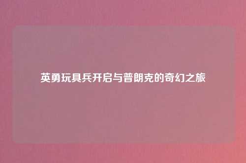 英勇玩具兵开启与普朗克的奇幻之旅