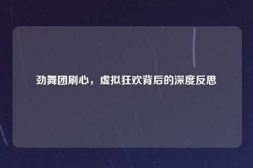 劲舞团刷心，虚拟狂欢背后的深度反思
