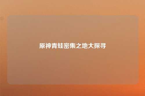 原神青蛙密集之地大探寻