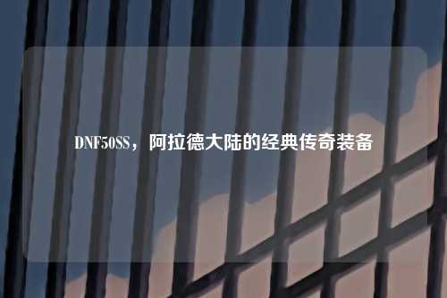 DNF50SS，阿拉德大陆的经典传奇装备
