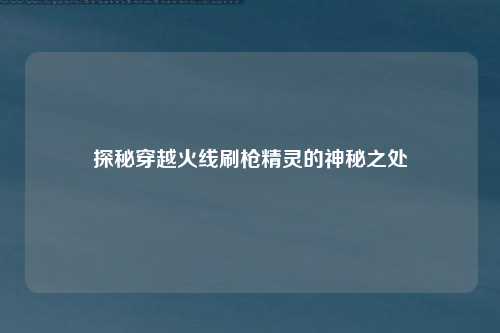 探秘穿越火线刷枪精灵的神秘之处