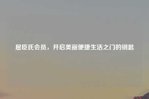 屈臣氏会员，开启美丽便捷生活之门的钥匙