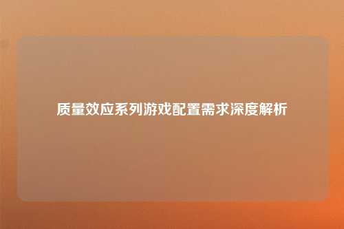 质量效应系列游戏配置需求深度解析