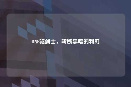 DNF驱剑士，斩断黑暗的利刃