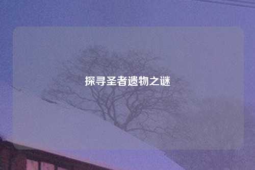探寻圣者遗物之谜