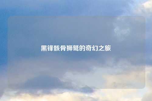 黑锋骸骨狮鹫的奇幻之旅