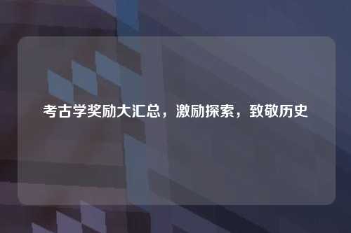考古学奖励大汇总，激励探索，致敬历史