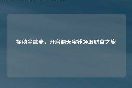 探秘尘歌壶，开启洞天宝钱领取财富之旅