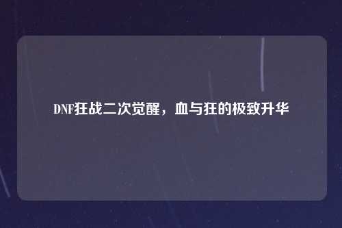 DNF狂战二次觉醒，血与狂的极致升华