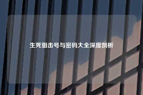生死狙击号与密码大全深度剖析