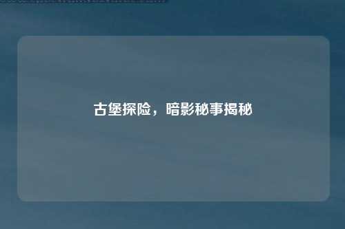 古堡探险，暗影秘事揭秘