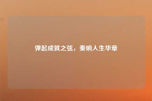 弹起成就之弦，奏响人生华章