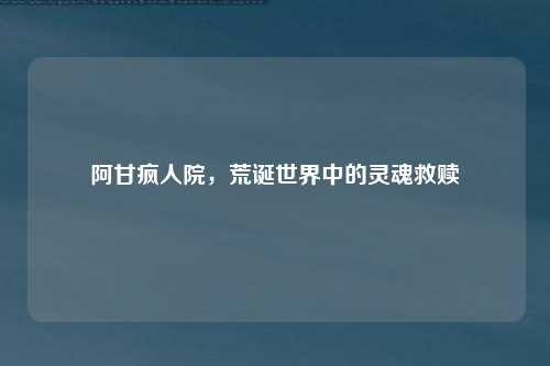 阿甘疯人院，荒诞世界中的灵魂救赎