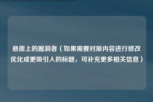 悬崖上的掘洞者（如果需要对原内容进行修改优化成更吸引人的标题，可补充更多相关信息）