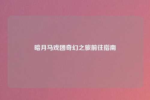 暗月马戏团奇幻之旅前往指南