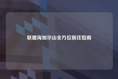 联盟海加尔山全方位前往指南
