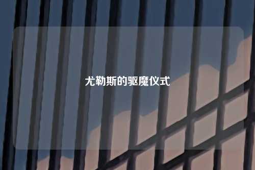 尤勒斯的驱魔仪式