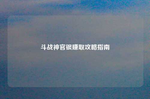斗战神官银赚取攻略指南