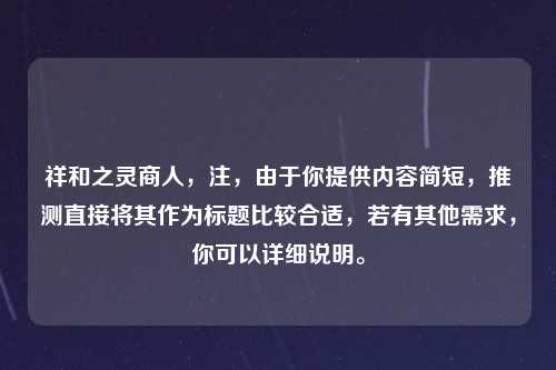 祥和之灵商人，注，由于你提供内容简短，推测直接将其作为标题比较合适，若有其他需求，你可以详细说明。