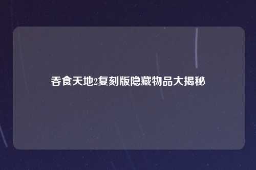 吞食天地2复刻版隐藏物品大揭秘