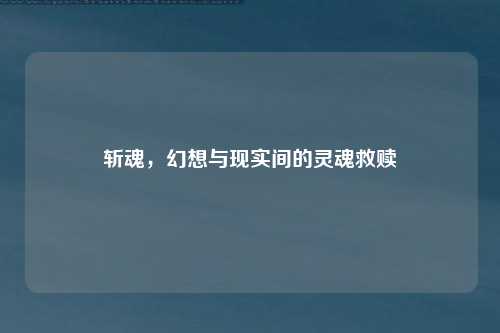 斩魂，幻想与现实间的灵魂救赎