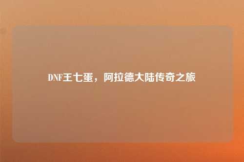 DNF王七蛋，阿拉德大陆传奇之旅
