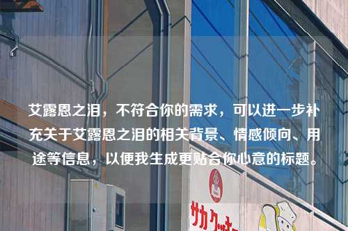 艾露恩之泪，不符合你的需求，可以进一步补充关于艾露恩之泪的相关背景、情感倾向、用途等信息，以便我生成更贴合你心意的标题。